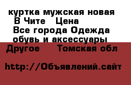 куртка мужская новая. В Чите › Цена ­ 2 000 - Все города Одежда, обувь и аксессуары » Другое   . Томская обл.